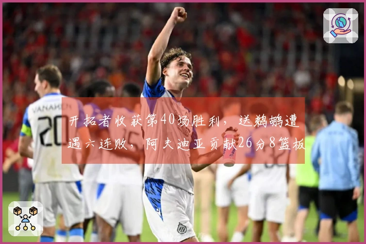 开拓者收获第40场胜利，送鹈鹕遭遇六连败，阿夫迪亚贡献26分8篮板7助攻