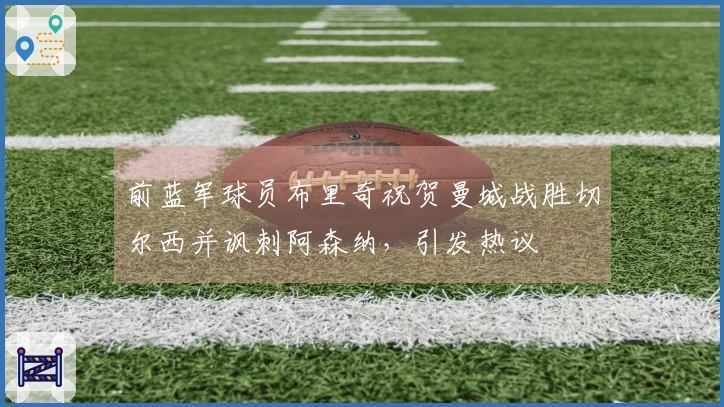 前蓝军球员布里奇祝贺曼城战胜切尔西并讽刺阿森纳，引发热议