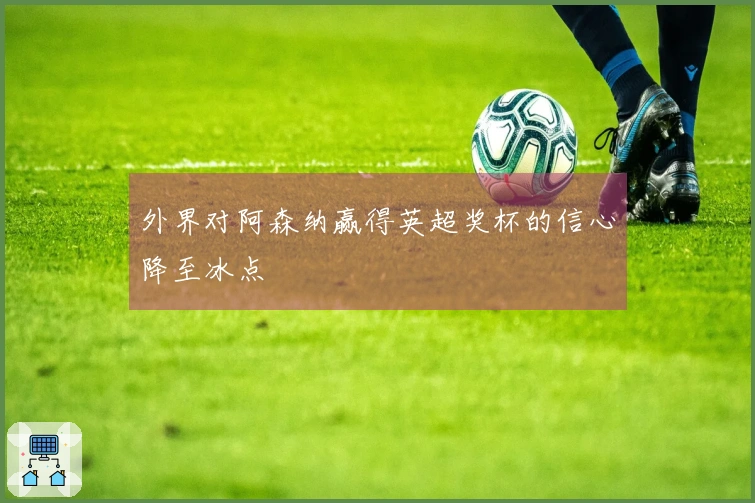 外界对阿森纳赢得英超奖杯的信心降至冰点