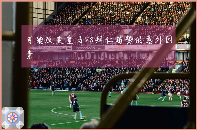 可能改变皇马vs拜仁局势的意外因素