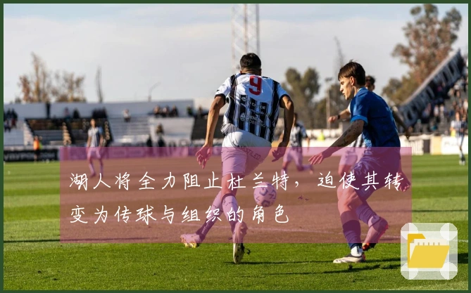 湖人将全力阻止杜兰特，迫使其转变为传球与组织的角色