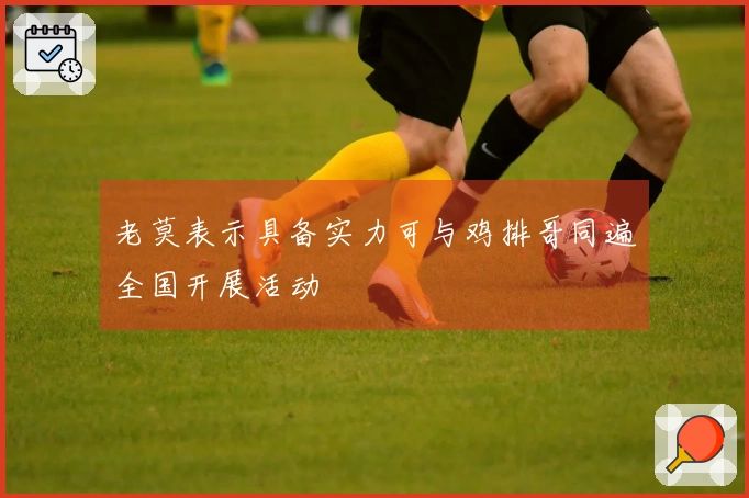 老莫表示具备实力可与鸡排哥同遍全国开展活动