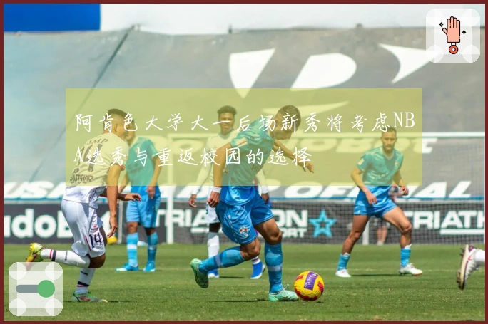 阿肯色大学大一后场新秀将考虑NBA选秀与重返校园的选择