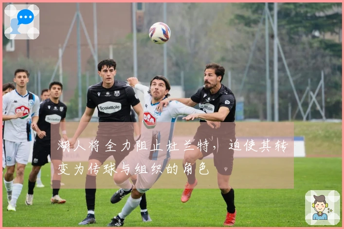 湖人将全力阻止杜兰特，迫使其转变为传球与组织的角色