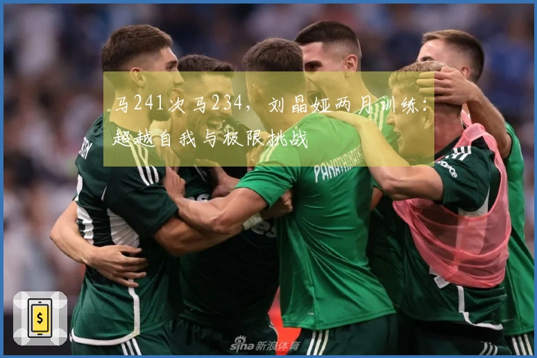 马241次马234，刘晶娅两月训练：超越自我与极限挑战