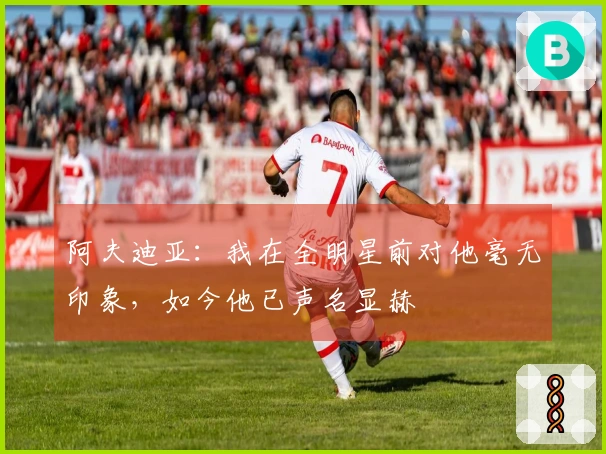 阿夫迪亚：我在全明星前对他毫无印象，如今他已声名显赫