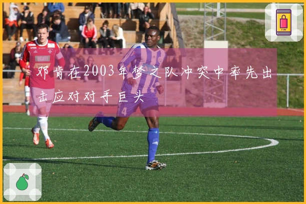 邓肯在2003年梦之队冲突中率先出击应对对手巨头