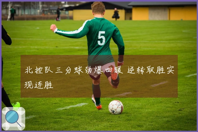北控队三分球劲爆回暖 逆转取胜实现连胜