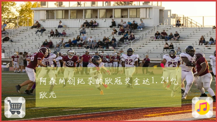 阿森纳创纪录的欧冠奖金达1.24亿欧元