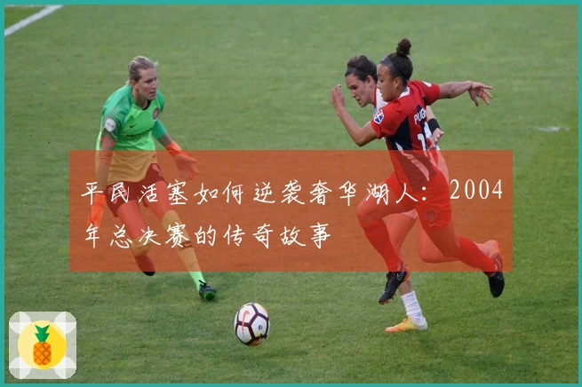 平民活塞如何逆袭奢华湖人：2004年总决赛的传奇故事