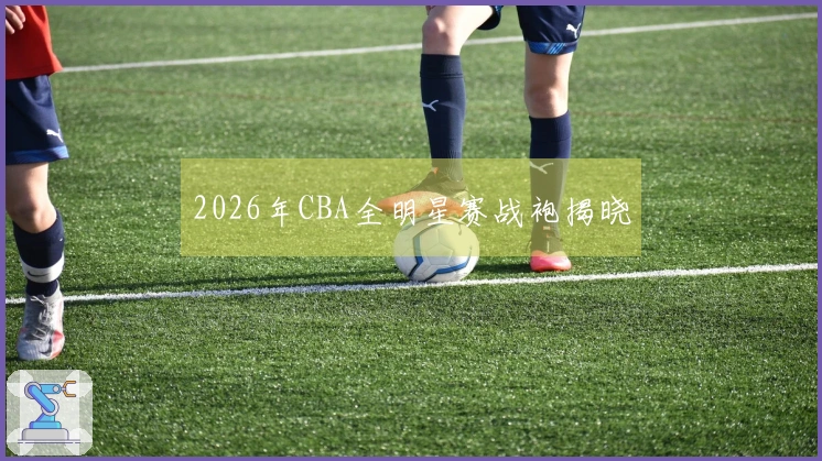 2026年CBA全明星赛战袍揭晓