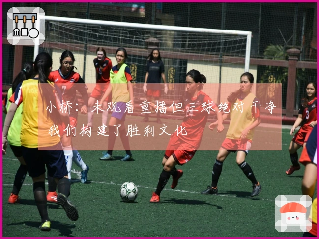 小桥：未观看重播但三球绝对干净 我们构建了胜利文化