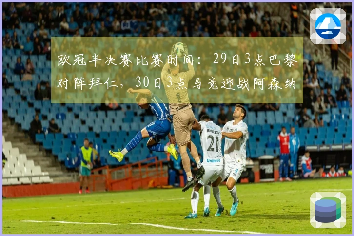 欧冠半决赛比赛时间：29日3点巴黎对阵拜仁，30日3点马竞迎战阿森纳