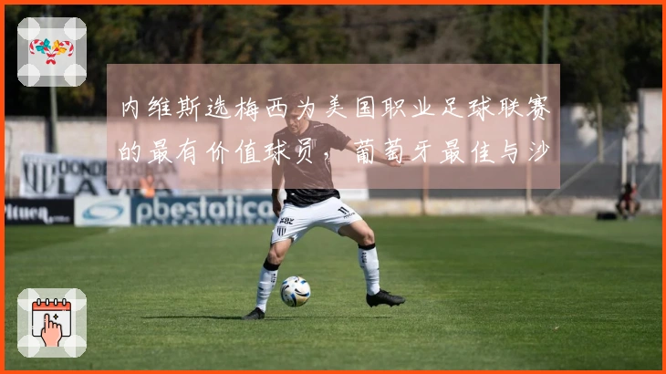 内维斯选梅西为美国职业足球联赛的最有价值球员,葡萄牙最佳与沙特MVP均非C罗!