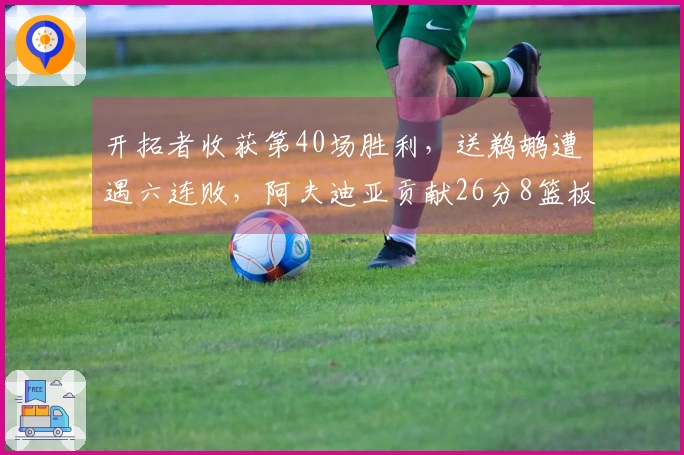 开拓者收获第40场胜利，送鹈鹕遭遇六连败，阿夫迪亚贡献26分8篮板7助攻