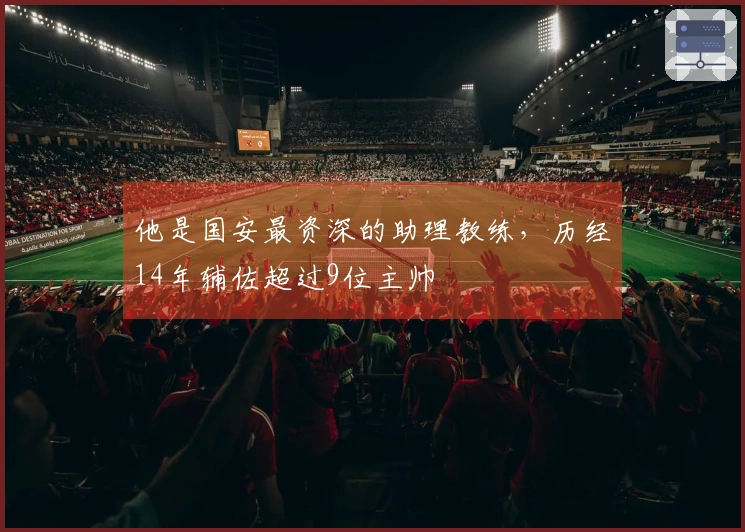 他是国安最资深的助理教练，历经14年辅佐超过9位主帅