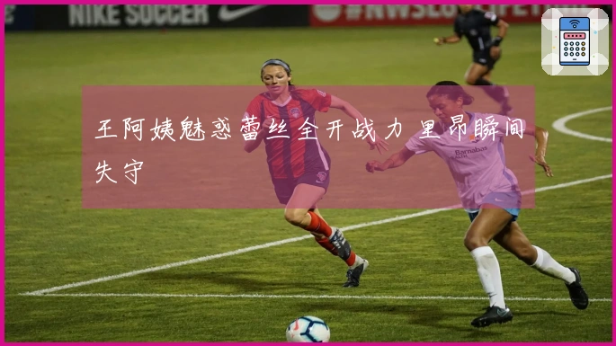 王阿姨魅惑蕾丝全开战力 里昂瞬间失守