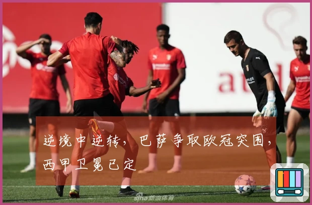 逆境中逆转，巴萨争取欧冠突围，西甲卫冕已定
